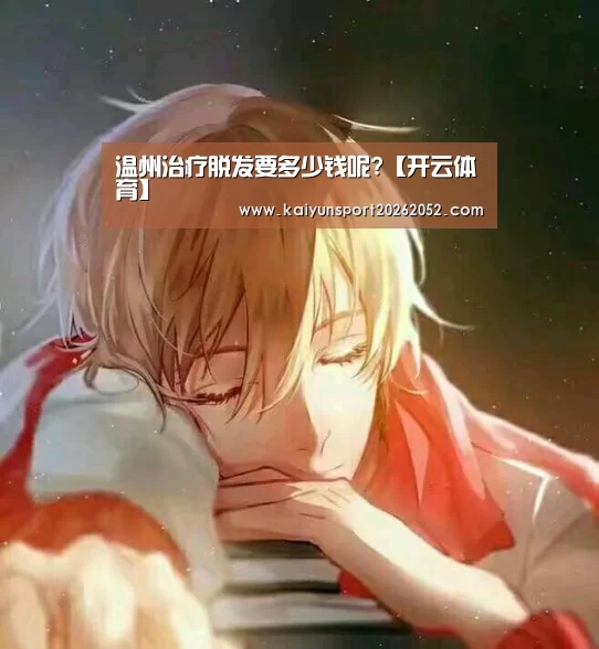 温州治疗脱发要多少钱呢?【开云体育】(图1) 开云电竞