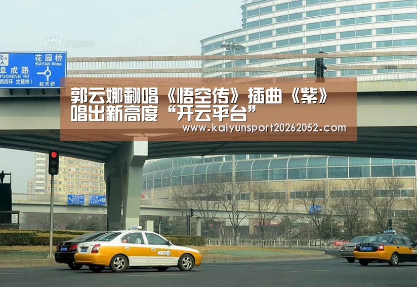郭云娜翻唱《悟空传》插曲《紫》唱出新高度“开云平台”(图3) 开云平台
