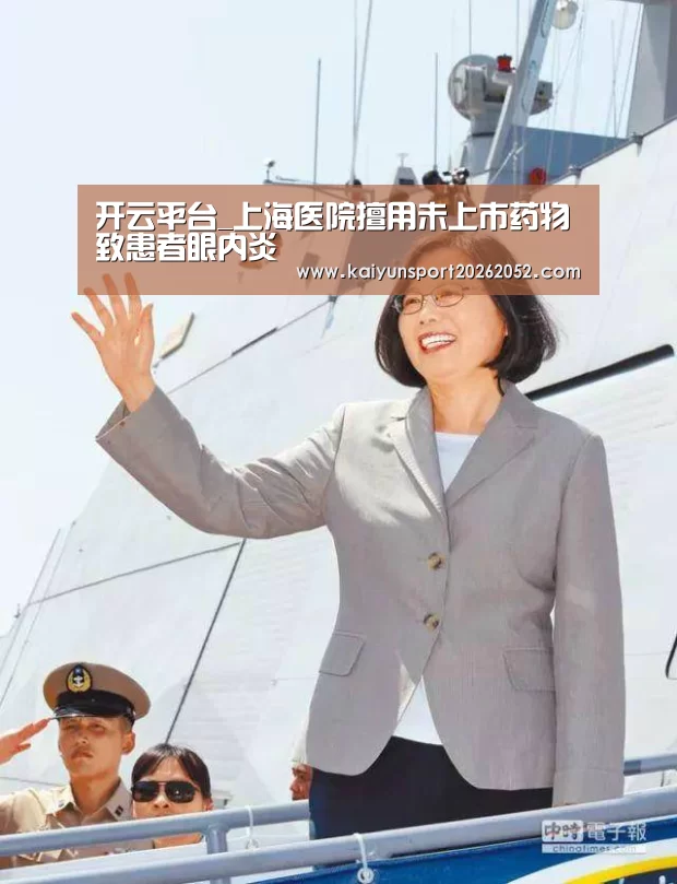 开云平台_上海医院擅用未上市药物致患者眼内炎(图4) 开云平台