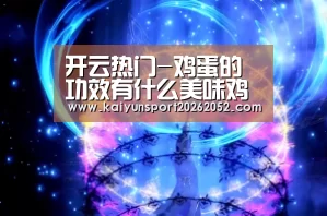 开云热门-鸡蛋的功效有什么美味鸡蛋做法有哪些(图1) 开云平台