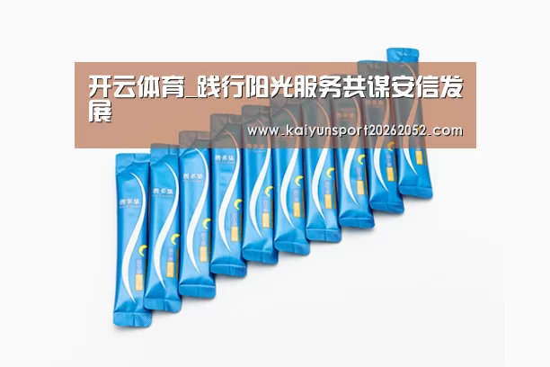 开云体育_践行阳光服务共谋安信发展(图4) 开云平台