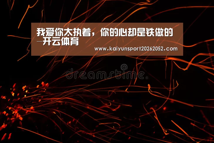 我爱你太执着,你的心却是铁做的-开云体育(图2) 开云电竞
