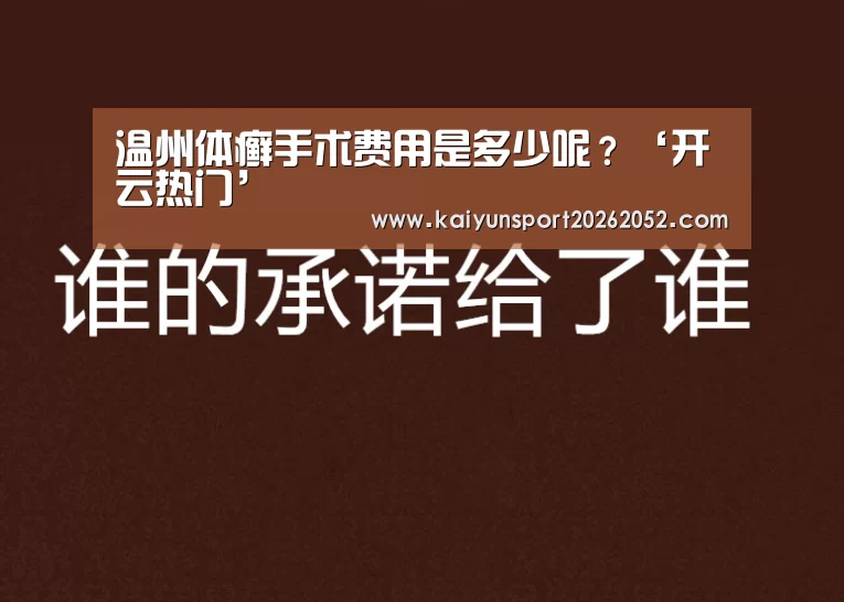温州体癣手术费用是多少呢?‘开云热门’(图2) 开云平台